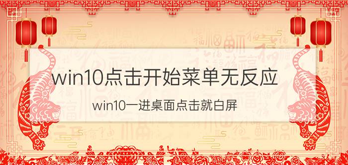 win10点击开始菜单无反应 win10一进桌面点击就白屏？